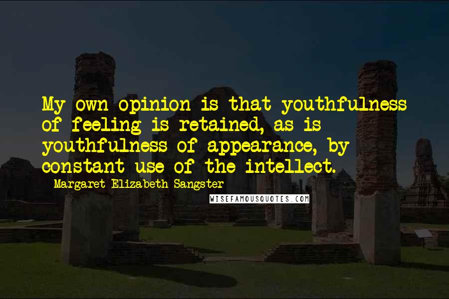 Margaret Elizabeth Sangster quotes: My own opinion is that youthfulness of feeling is retained, as is youthfulness of appearance, by constant use of the intellect.