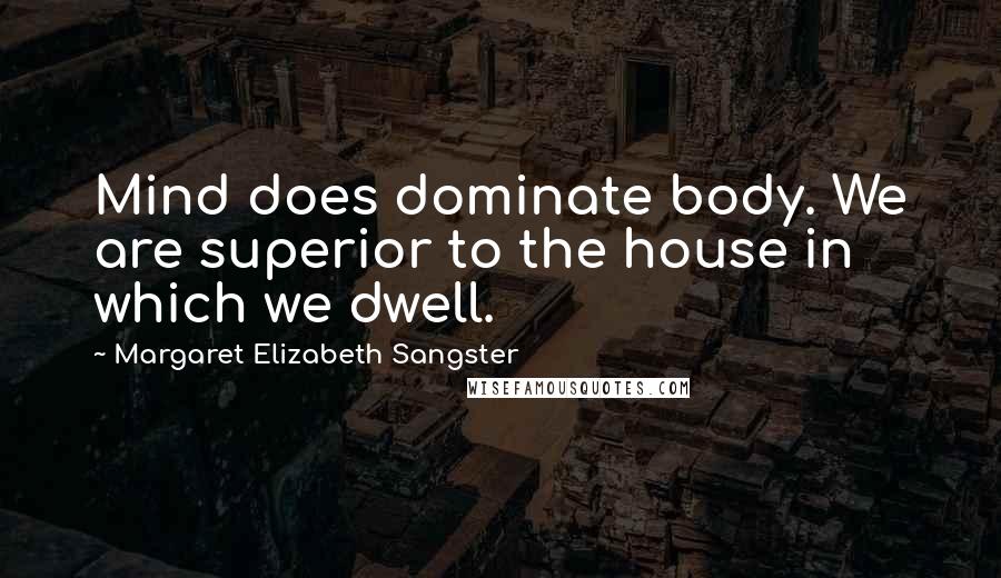 Margaret Elizabeth Sangster quotes: Mind does dominate body. We are superior to the house in which we dwell. Margaret Elizabeth Sangster quotes: Mind does dominate body. We are superior to the house in which we dwell.