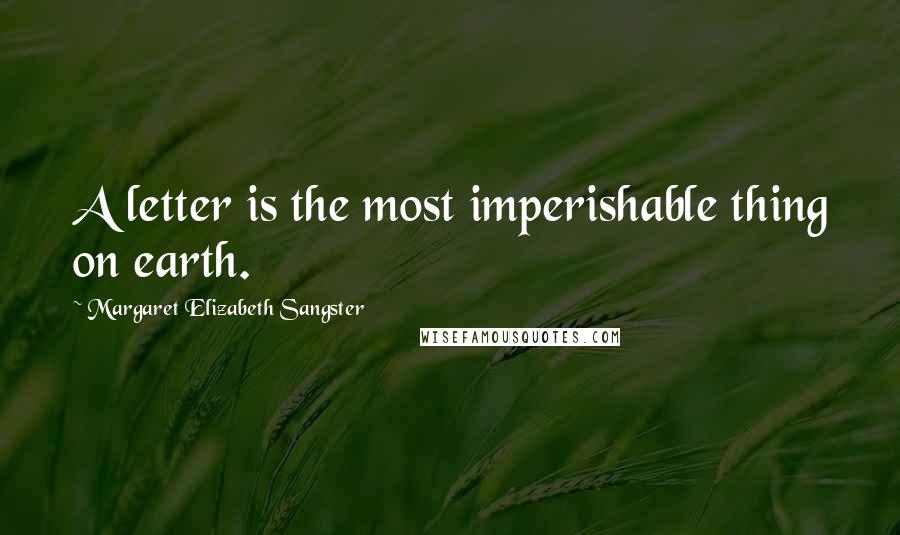 Margaret Elizabeth Sangster quotes: A letter is the most imperishable thing on earth.