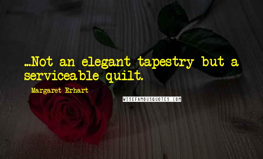 Margaret Erhart quotes: ...Not an elegant tapestry but a serviceable quilt.