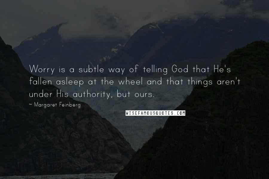 Margaret Feinberg quotes: Worry is a subtle way of telling God that He's fallen asleep at the wheel and that things aren't under His authority, but ours.