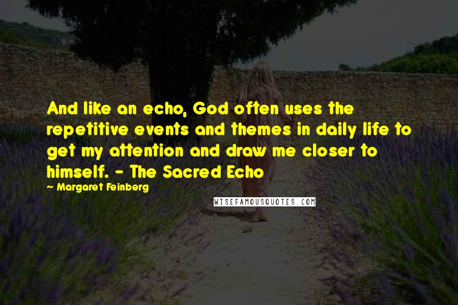 Margaret Feinberg quotes: And like an echo, God often uses the repetitive events and themes in daily life to get my attention and draw me closer to himself. - The Sacred Echo Margaret Feinberg quotes: And like an echo, God often uses the repetitive events and themes in daily life to get my attention and draw me closer to himself. - The Sacred Echo