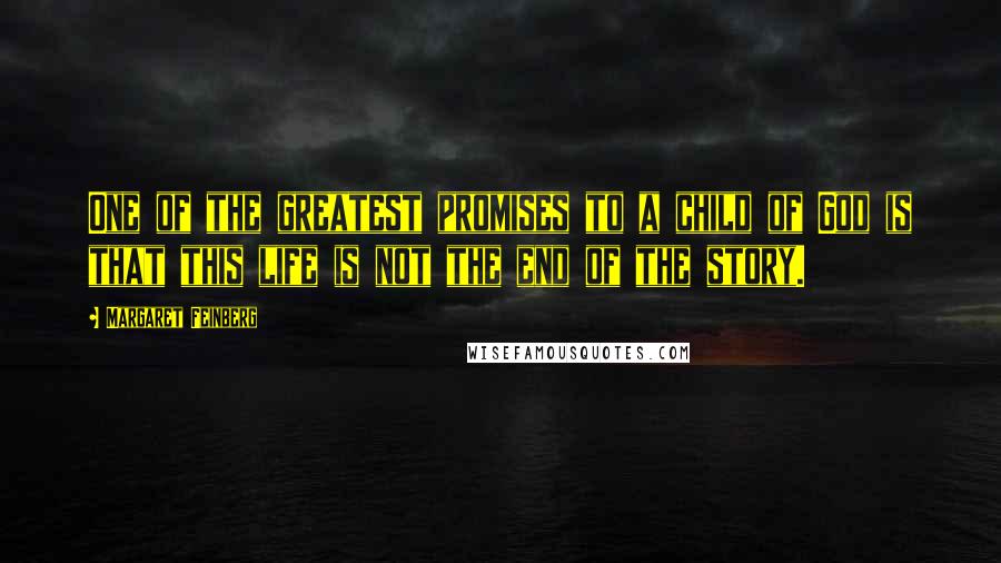 Margaret Feinberg quotes: One of the greatest promises to a child of God is that this life is not the end of the story.