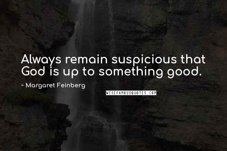 Margaret Feinberg quotes: Always remain suspicious that God is up to something good.