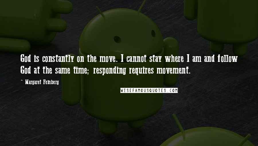 Margaret Feinberg quotes: God is constantly on the move. I cannot stay where I am and follow God at the same time; responding requires movement.