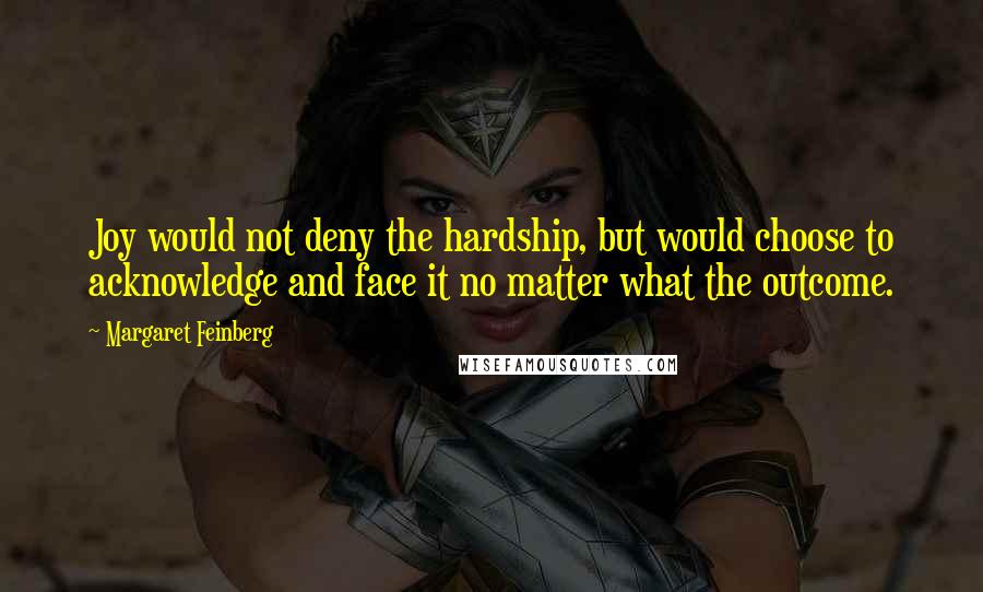 Margaret Feinberg quotes: Joy would not deny the hardship, but would choose to acknowledge and face it no matter what the outcome.