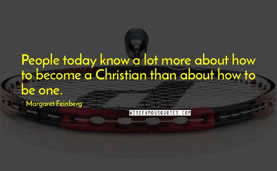 Margaret Feinberg quotes: People today know a lot more about how to become a Christian than about how to be one.