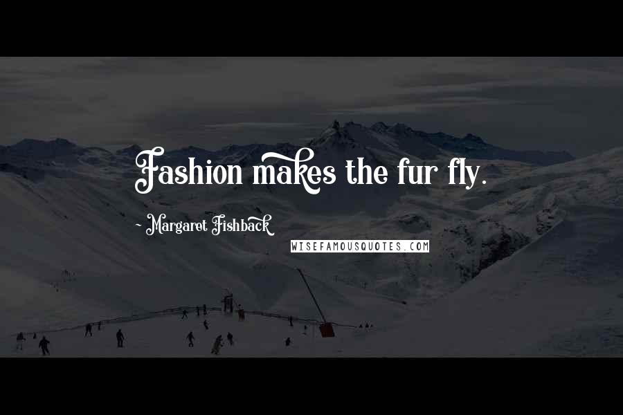 Margaret Fishback quotes: Fashion makes the fur fly.