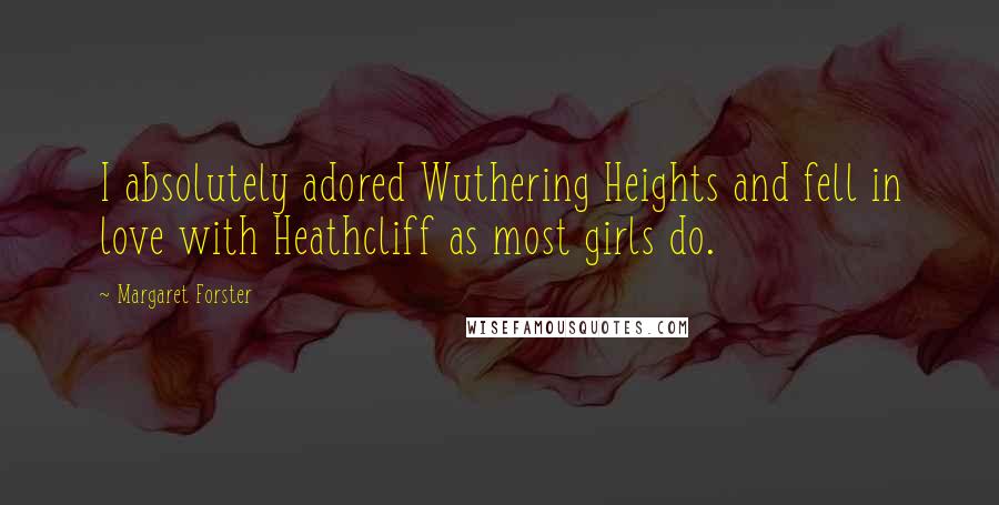 Margaret Forster quotes: I absolutely adored Wuthering Heights and fell in love with Heathcliff as most girls do.