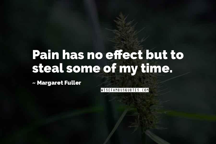 Margaret Fuller quotes: Pain has no effect but to steal some of my time.