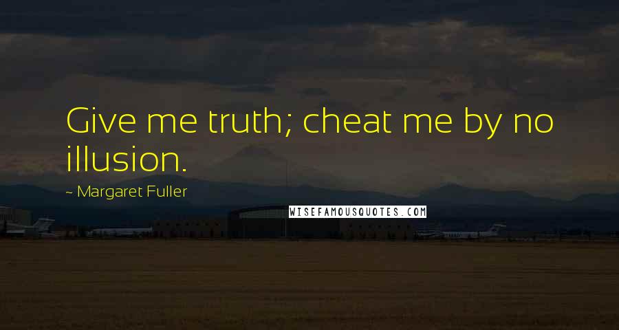 Margaret Fuller quotes: Give me truth; cheat me by no illusion.