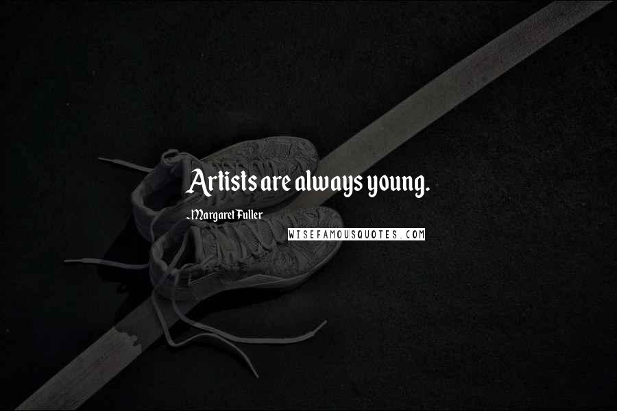 Margaret Fuller quotes: Artists are always young.