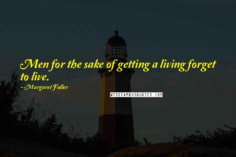 Margaret Fuller quotes: Men for the sake of getting a living forget to live.