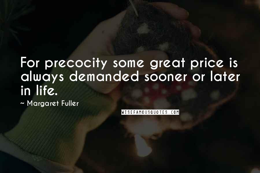 Margaret Fuller quotes: For precocity some great price is always demanded sooner or later in life.