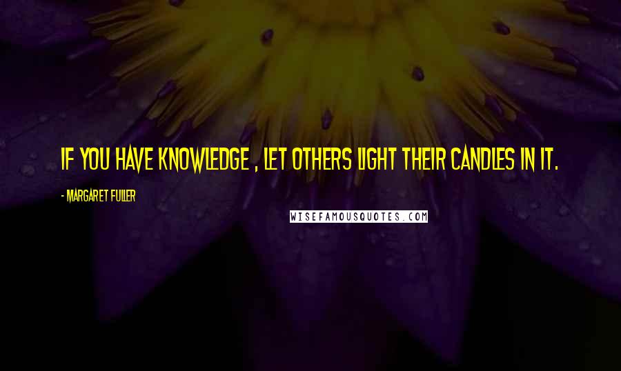 Margaret Fuller quotes: If you have knowledge , let others light their candles in it.