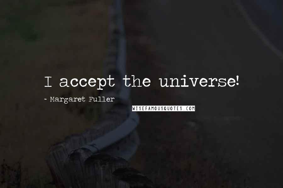 Margaret Fuller quotes: I accept the universe!