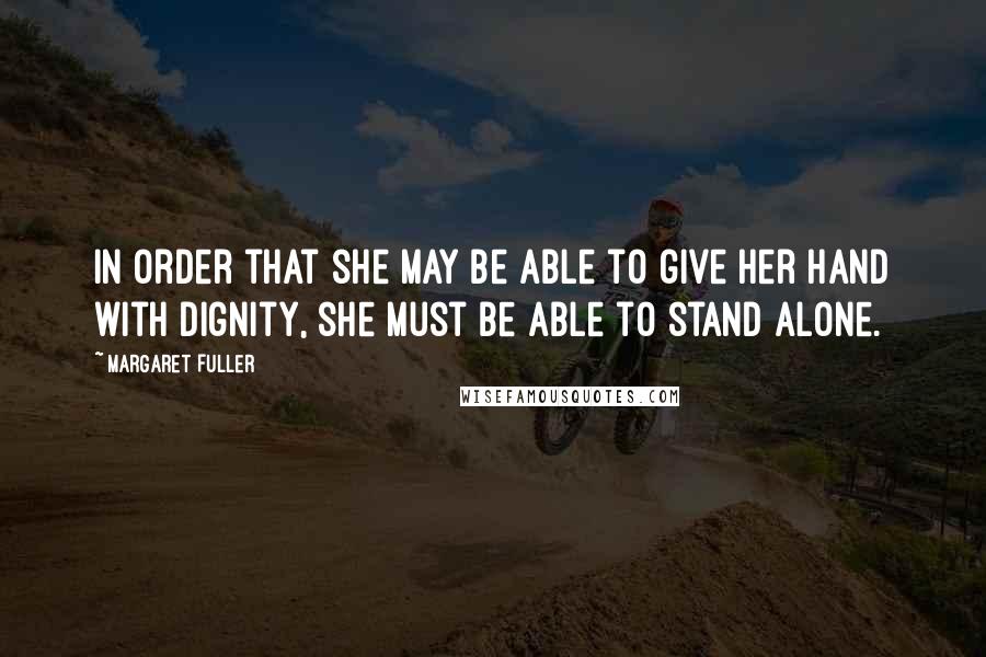 Margaret Fuller quotes: In order that she may be able to give her hand with dignity, she must be able to stand alone.