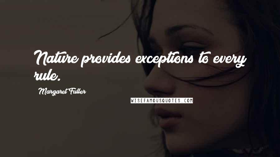 Margaret Fuller quotes: Nature provides exceptions to every rule.