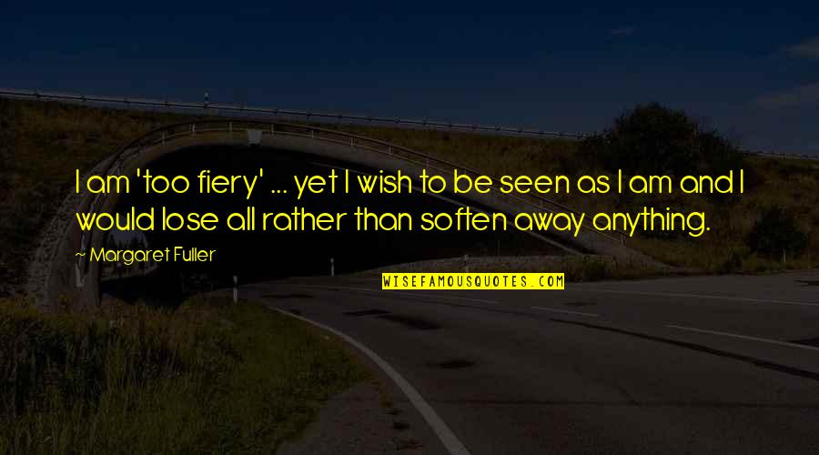 Margaret Fuller Quotes By Margaret Fuller: I am 'too fiery' ... yet I wish
