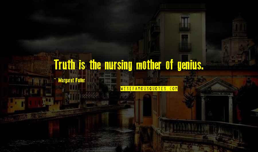 Margaret Fuller Quotes By Margaret Fuller: Truth is the nursing mother of genius.