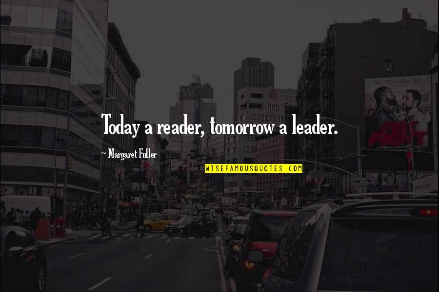 Margaret Fuller Quotes By Margaret Fuller: Today a reader, tomorrow a leader.