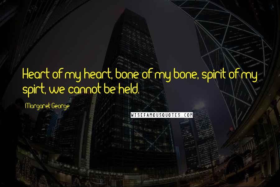 Margaret George quotes: Heart of my heart, bone of my bone, spirit of my spirt, we cannot be held.