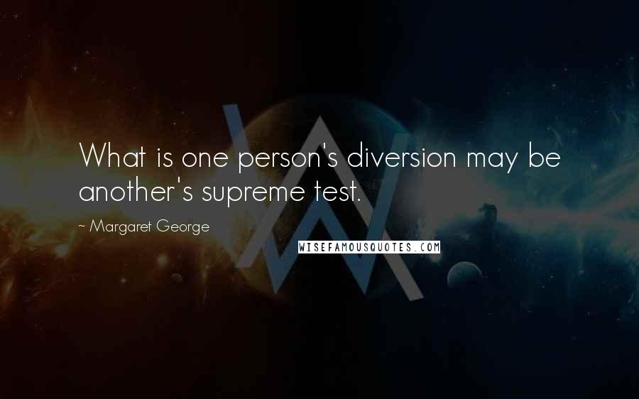 Margaret George quotes: What is one person's diversion may be another's supreme test.