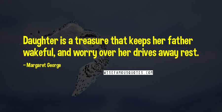 Margaret George quotes: Daughter is a treasure that keeps her father wakeful, and worry over her drives away rest.