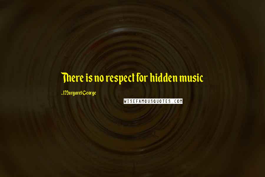 Margaret George quotes: There is no respect for hidden music