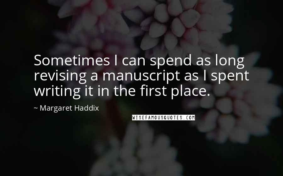 Margaret Haddix quotes: Sometimes I can spend as long revising a manuscript as I spent writing it in the first place. Margaret Haddix quotes: Sometimes I can spend as long revising a manuscript as I spent writing it in the first place.