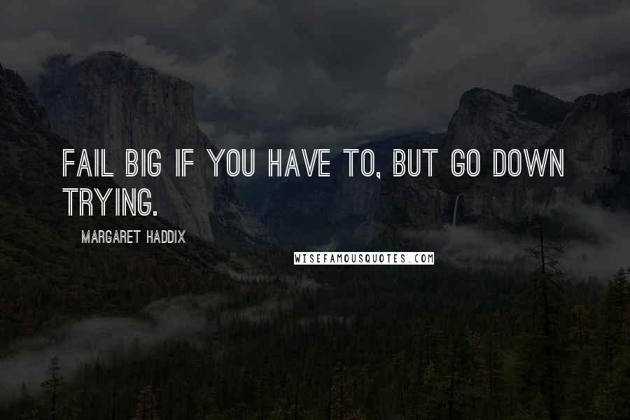 Margaret Haddix quotes: Fail big if you have to, but go down trying.
