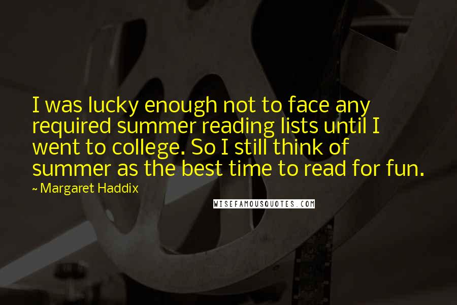 Margaret Haddix quotes: I was lucky enough not to face any required summer reading lists until I went to college. So I still think of summer as the best time to read for