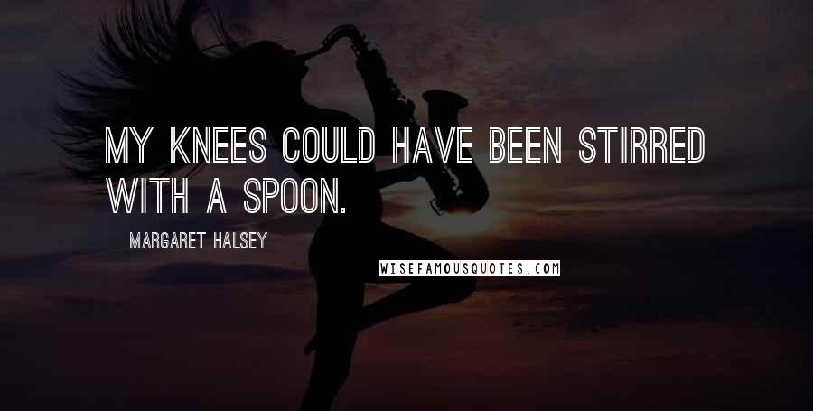 Margaret Halsey quotes: My knees could have been stirred with a spoon.