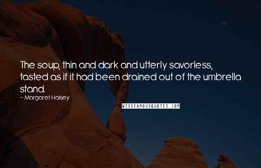 Margaret Halsey quotes: The soup, thin and dark and utterly savorless, tasted as if it had been drained out of the umbrella stand.