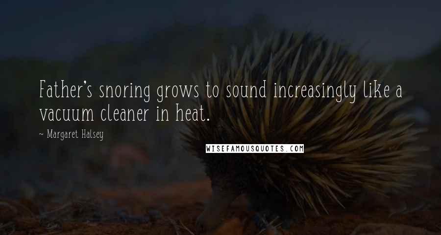 Margaret Halsey quotes: Father's snoring grows to sound increasingly like a vacuum cleaner in heat.