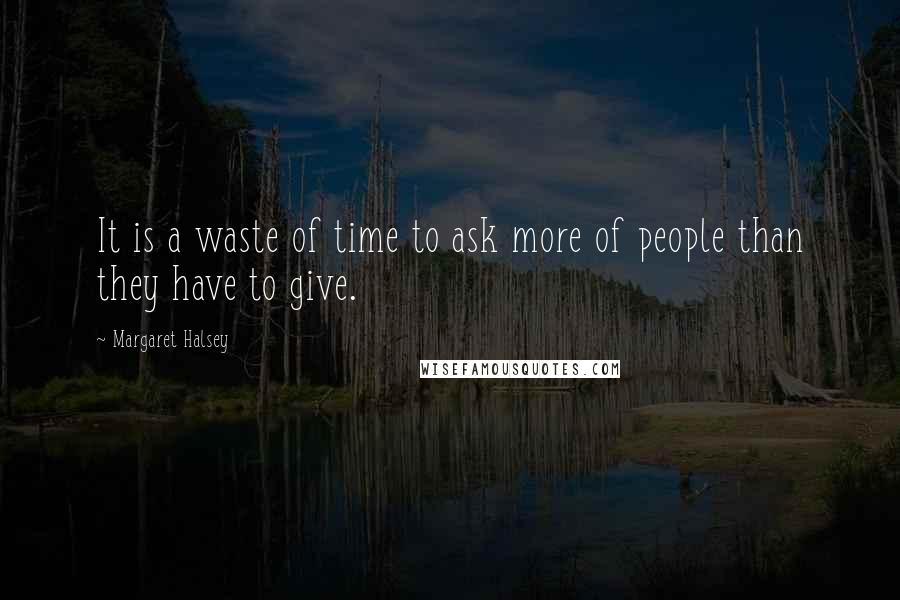 Margaret Halsey quotes: It is a waste of time to ask more of people than they have to give.