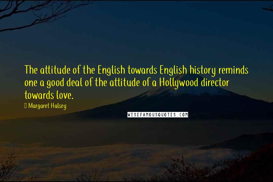 Margaret Halsey quotes: The attitude of the English towards English history reminds one a good deal of the attitude of a Hollywood director towards love.