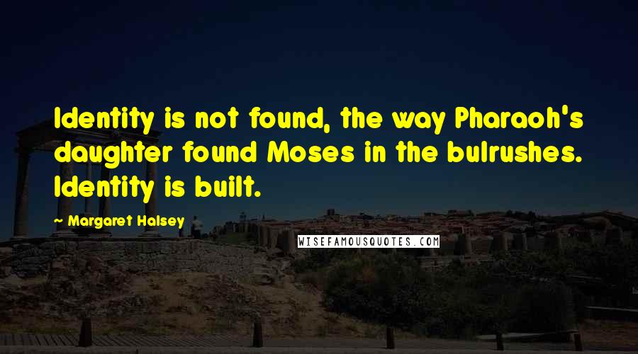 Margaret Halsey quotes: Identity is not found, the way Pharaoh's daughter found Moses in the bulrushes. Identity is built.