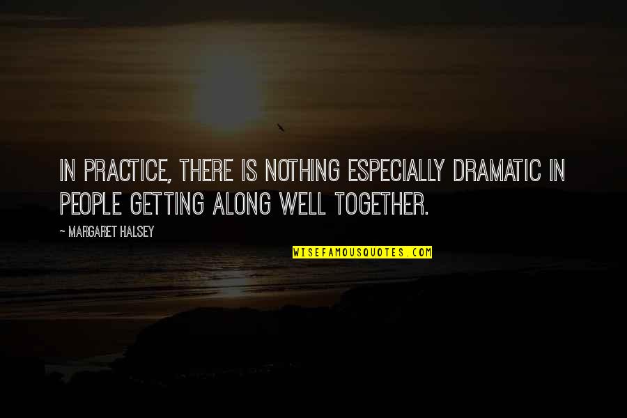 Margaret Halsey Quotes By Margaret Halsey: In practice, there is nothing especially dramatic in