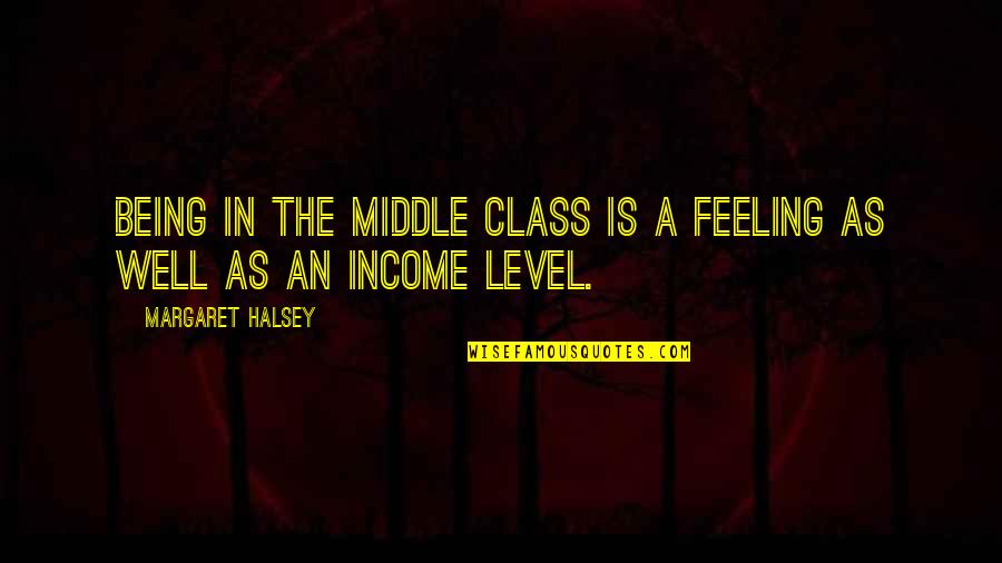 Margaret Halsey Quotes By Margaret Halsey: Being in the middle class is a feeling