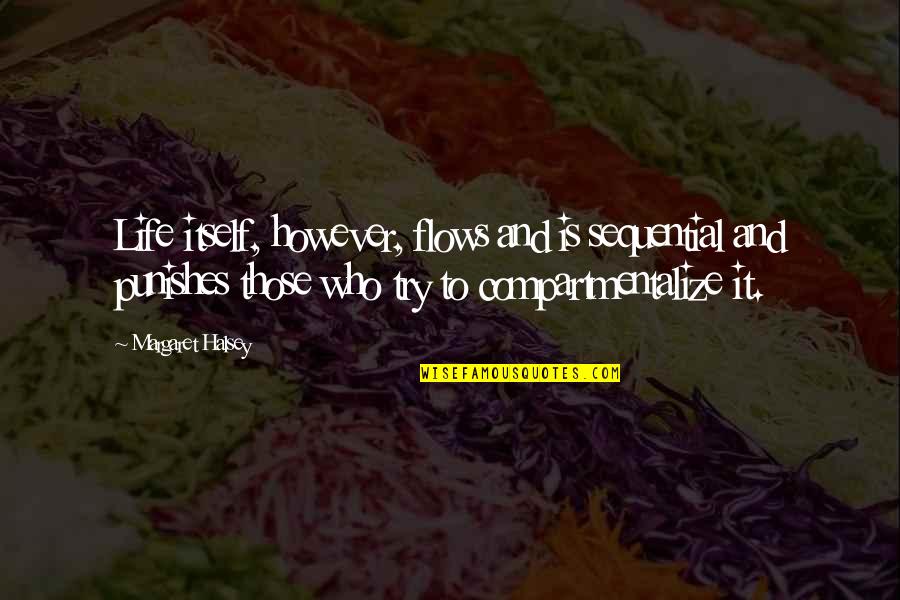 Margaret Halsey Quotes By Margaret Halsey: Life itself, however, flows and is sequential and