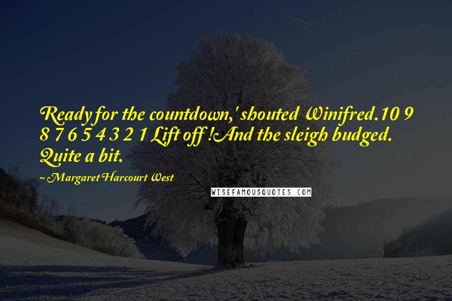 Margaret Harcourt West quotes: Ready for the countdown,' shouted Winifred.10 9 8 7 6 5 4 3 2 1 Lift off !And the sleigh budged. Quite a bit.