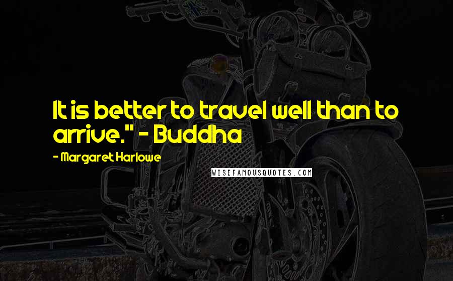 Margaret Harlowe quotes: It is better to travel well than to arrive." - Buddha