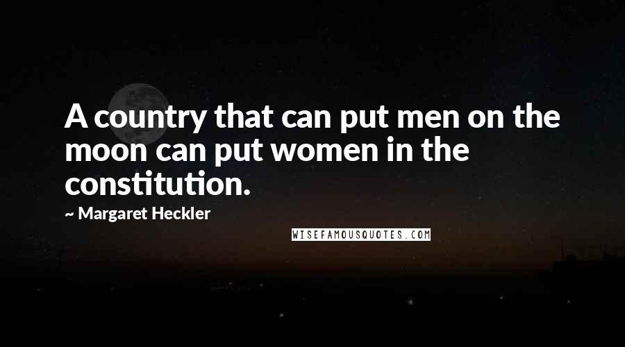 Margaret Heckler quotes: A country that can put men on the moon can put women in the constitution.