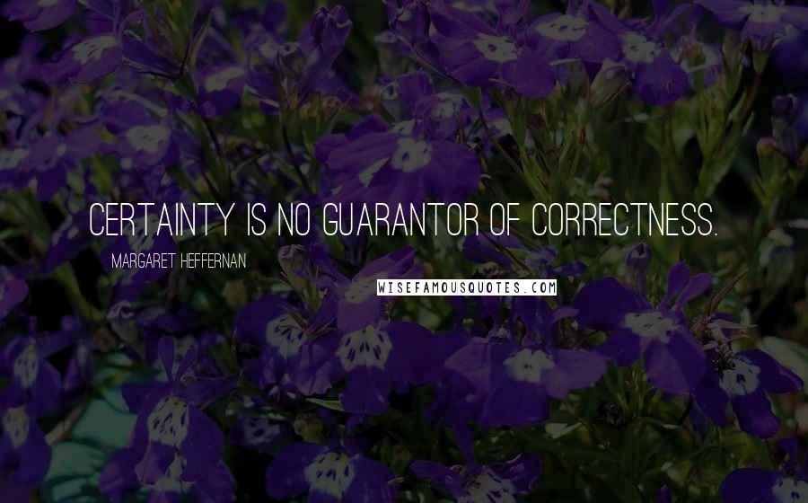 Margaret Heffernan quotes: Certainty is no guarantor of correctness. Margaret Heffernan quotes: Certainty is no guarantor of correctness.