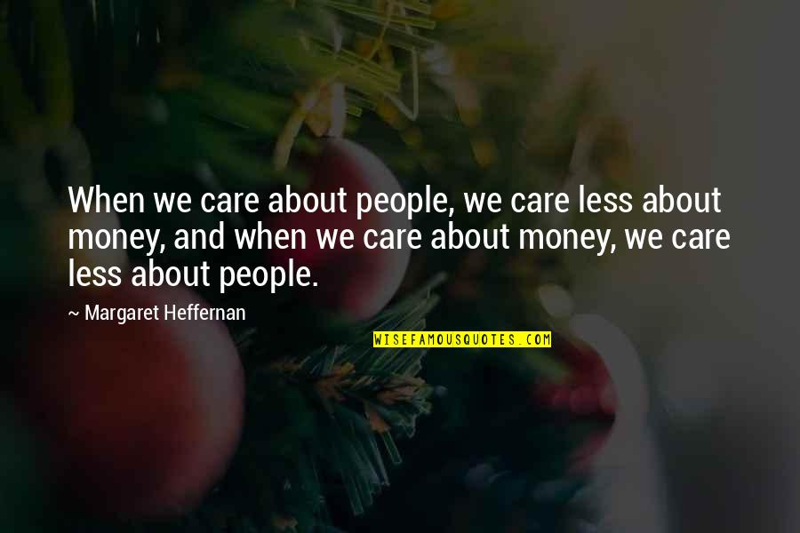 Margaret Heffernan Quotes By Margaret Heffernan: When we care about people, we care less