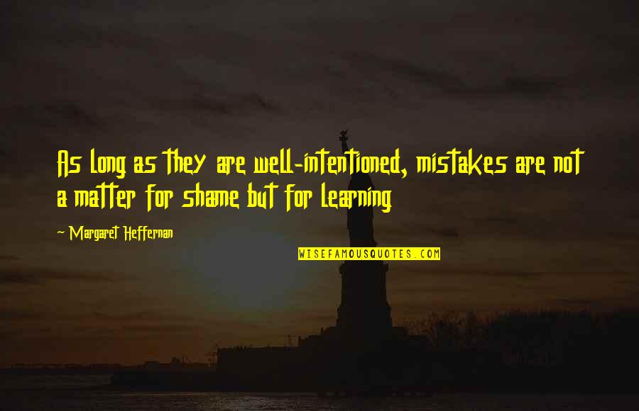 Margaret Heffernan Quotes By Margaret Heffernan: As long as they are well-intentioned, mistakes are