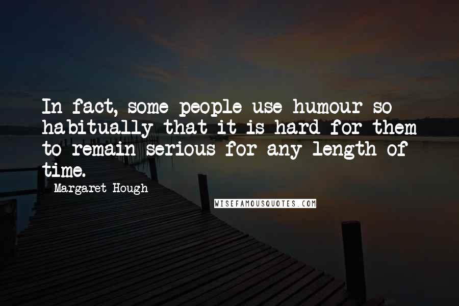 Margaret Hough quotes: In fact, some people use humour so habitually that it is hard for them to remain serious for any length of time.