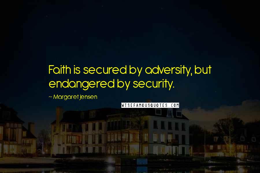 Margaret Jensen quotes: Faith is secured by adversity, but endangered by security.