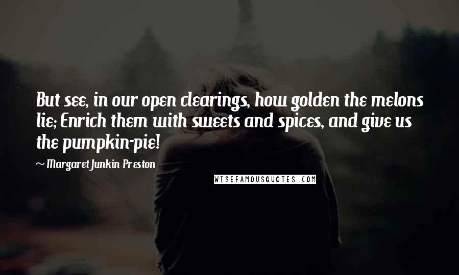 Margaret Junkin Preston quotes: But see, in our open clearings, how golden the melons lie; Enrich them with sweets and spices, and give us the pumpkin-pie!